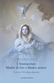 L Immacolata Madre di Dio e Madre nostra. Trattato di Mariologia dogmatica