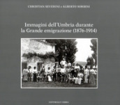 Immagini dell Umbria durante la Grande emigrazione (1876-1914). Ediz. illustrata