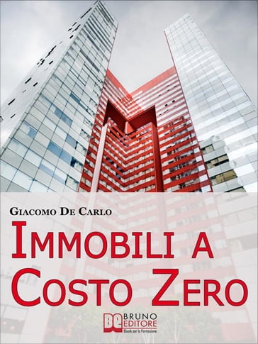 Immobili a Costo Zero. 12 Metodi per Guadagnare e Investire in Immobili senza Soldi. (Ebook Italiano - Anteprima Gratis)