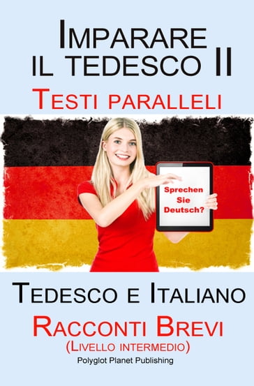 Imparare il tedesco II Testi paralleli - Racconti Brevi II (Livello intermedio) Tedesco e Italiano (Bilingue)