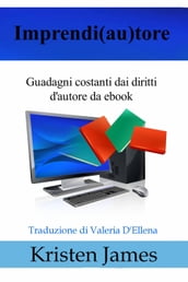 Imprendi(Au)Tore: Guadagni Costanti Dai Diritti D autore Da Ebook