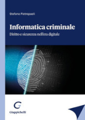 Informatica criminale. Diritto e sicurezza nell era digitale