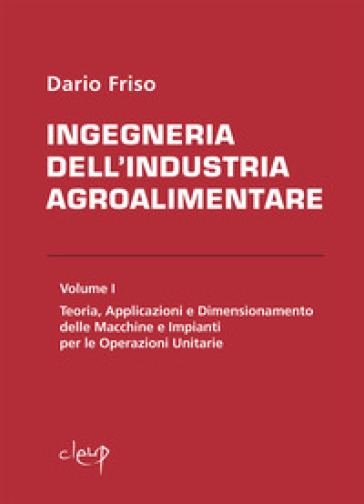 Ingegneria dell'industria agroalimentare. 1: Teoria, applicazioni e dimensionamento delle macchine e impianti per le operazioni unitarie