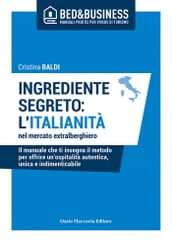 Ingrediente segreto: l italianità nel mercato extralberghiero - Il manuale che ti insegna il metodo per offrire un ospitalità autentica, unica e indimenticabile