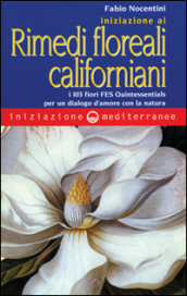 Iniziazione ai rimedi floreali californiani. I 103 fiori FES Quintessentials per un dialogo d amore con la natura