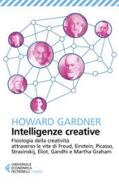 Intelligenze creative. Fisiologia della creatività attraverso le vite di Freud, Einstein, Picasso, Stravinskij, Eliot, Gandhi e Martha Graham