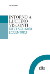 Intorno a Luchino Visconti. Dieci sguardi eccentrici