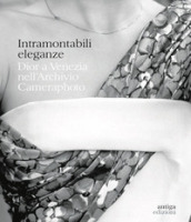 Intramontabili eleganze. Dior a Venezia nell Archivio Cameraphoto. Ediz. italiana e inglese