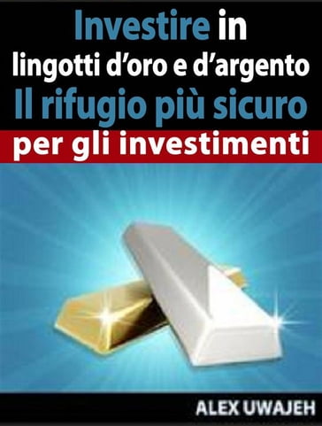Investire In Lingotti D'Oro E D'Argento - Il Rifugio Più Sicuro Per Gli Investimenti