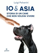 Io & Asia. Storia di un cane che non voleva vivere