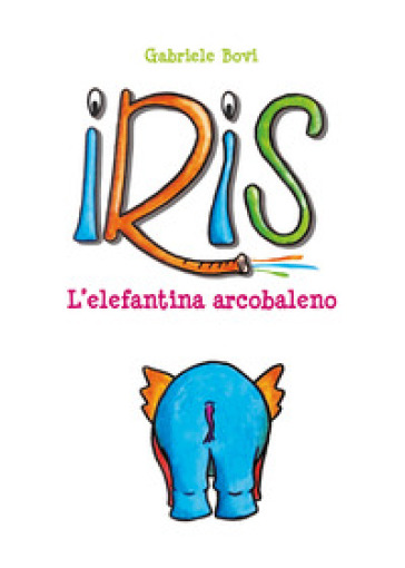 Iris. L'elefantina arcobaleno. Ediz. illustrata