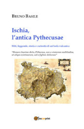 Ischia, l antica Pythecusae. Miti, leggende, storia e curiosità di un isola vulcanica