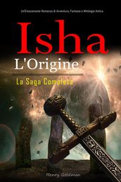 Isha L Origine: La Saga Completa: Un Emozionante Romanzo di Avventura, Fantasia e Mitologia Antica
