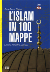 L Islam in 100 mappe. Luoghi, pratiche e ideologia