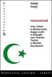 Islamamad. Iran, Islam e democrazia. Saggi scelti e interviste con Charles Taylor e Martha Nussbaum