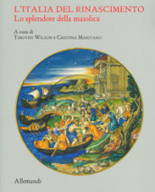 L Italia del Rinascimento. Lo splendore della maiolica. Catalogo della mostra (Torino, 13 giugno-14 ottobre 2019). Ediz. illustrata