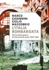 L Italia bombardata. Storia della guerra di distruzione aerea 1940-1945