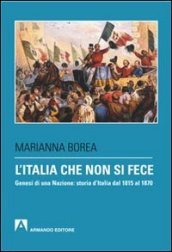 L Italia che non si fece. Genesi di una nazione: storia d Italia dal 1815 al 1870