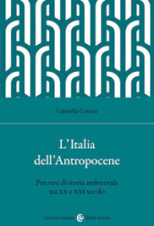 L Italia dell Antropocene. Percorsi di storia ambientale tra XX e XXI secolo