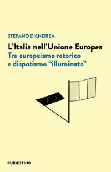 L'Italia nell'Unione Europea. Tra europeismo retorico e dispotismo «illuminato»