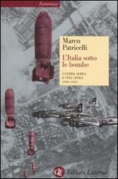 L Italia sotto le bombe. Guerra aerea e vita civile 1940-1945