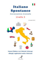 Italiano spontaneo. Livello 3. Conversazione avanzata. Impara l italiano con il Metodo Tartaruga: dialoghi, registrazioni audio e flashcard