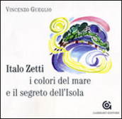 Italo Zetti, i colori del mare e il segreto dell Isola. Ediz. illustrata