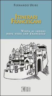 Itinerari francescani. Visita ai luoghi dove visse san Francesco