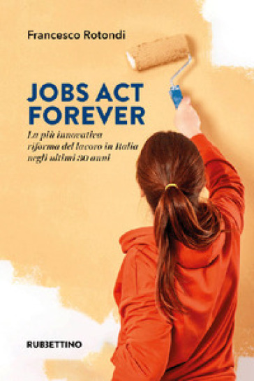 Jobs act forever. La più innovativa riforma del lavoro in Italia negli ultimi 30 anni