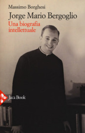 Jorge Mario Bergoglio. Una biografia intellettuale