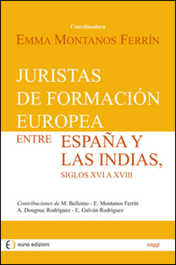 Juristas de formacion europea entre Espana y las Indias, siglos XVI a XVIII