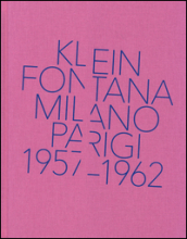 Klein, Fontana. Milano-Parigi (1957-1962). Catalogo della mostra (Milano 16 ottobre 2014-15 marzo 2015)