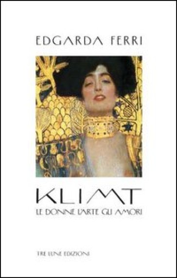 Klimt. Le donne, l'arte, gli amori. Ediz. illustrata