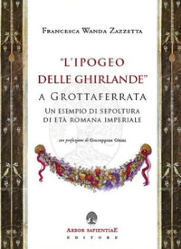 «L'Ipogeo delle Ghirlande» a Grottaferrata. Un esempio di sepoltura di età romana imperiale