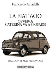 LAa Fiat 600 ovvero: Caterina va a sposarsi. Racconti matrimoniali
