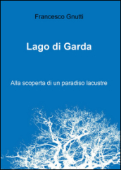 Lago di Garda. Alla scoperta di un paradiso lacustre