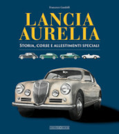 Lancia Aurelia. Storia, corse e allestimenti speciali