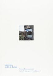 Lanzarote, Jardin de Cactus. Premio Internazionale Carlo Scarpa per il Giardino 2017. Ediz. illustrata