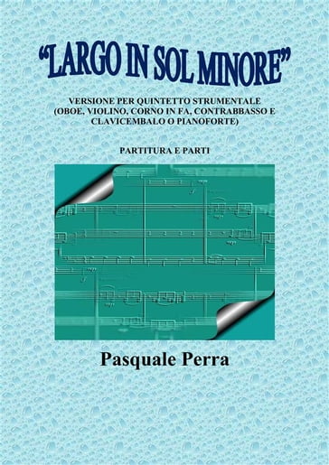 "Largo in sol minore", versione per quintetto strumentale (oboe, violino, corno in fa, contrabbasso e clavicembalo o pianoforte) con partitura e parti per i vari strumenti.