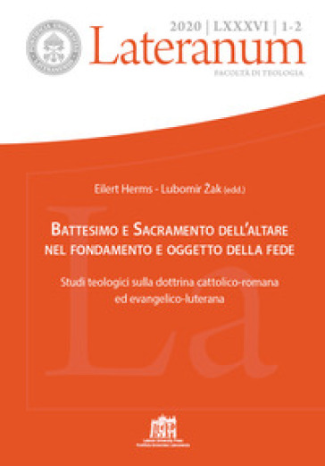 Lateranum (2020). 1-2: Battesimo e Sacramento dell'altare nel fondamento e oggetto della fede. Studi teologici sulla dottrina cattolico-romana ed evangelico-luterana