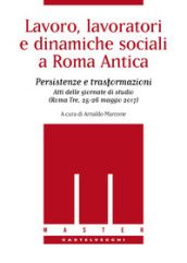 Lavoro, lavoratori e dinamiche sociali a Roma antica. Persistenze e trasformazioni. Atti delle Giornate di studio (Roma Tre, 25-26 maggio 2017)