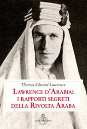Lawrence d Arabia: i rapporti segreti della rivolta araba