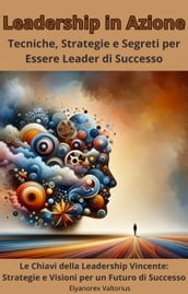 Leadership in Azione: Tecniche, Strategie e Segreti per Essere Leader di Successo