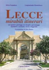 Lecce, mirabili itinerari nei quattro portaggi, tra luoghi e personaggi, aneddoti e curiosità, storia e leggenda