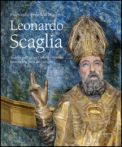 Leonardo Scaglia. Sculptor gallicus tra Umbria e Marche intorno alla metà del Seicento. Ediz. illustrata