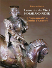 Leonardo da Vinci horse and rider. Il «Monumento» a Charles d Amboise. Ediz. italiana e inglese