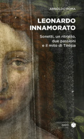 Leonardo innamorato. Sonetti, un ritratto, due passioni e il mito di Tiresia