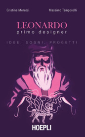 Leonardo primo designer. Idee, sogni, progetti