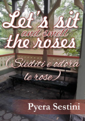 Let s sit and smell the roses (siediti e odora le rose)