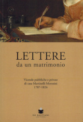 Lettere da un matrimonio. Vicende pubbliche e private di casa Martinelli Morosini 1797-1824
